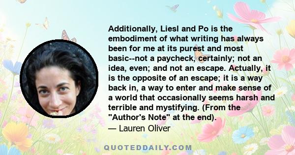 Additionally, Liesl and Po is the embodiment of what writing has always been for me at its purest and most basic--not a paycheck, certainly; not an idea, even; and not an escape. Actually, it is the opposite of an