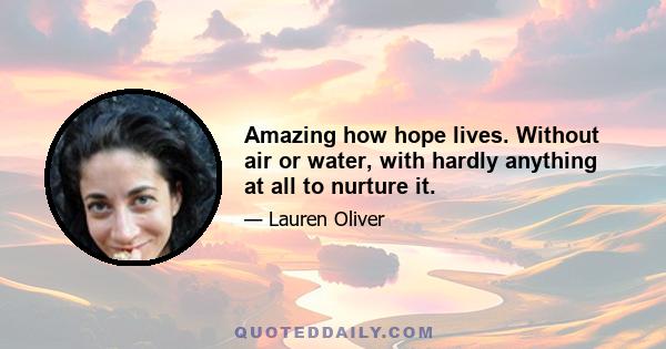 Amazing how hope lives. Without air or water, with hardly anything at all to nurture it.