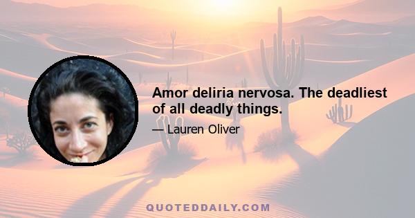 Amor deliria nervosa. The deadliest of all deadly things.