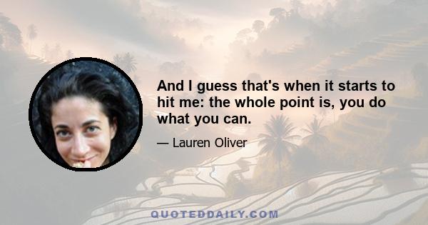 And I guess that's when it starts to hit me: the whole point is, you do what you can.