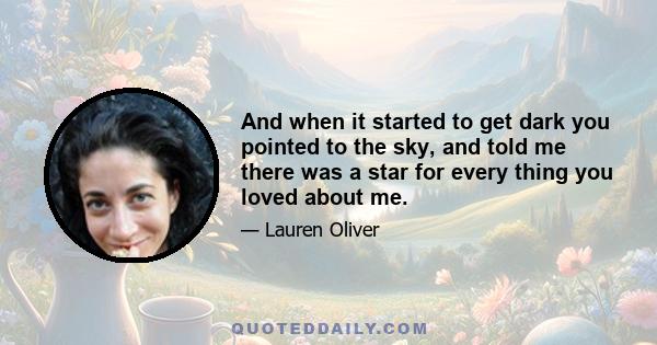 And when it started to get dark you pointed to the sky, and told me there was a star for every thing you loved about me.