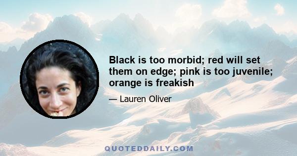 Black is too morbid; red will set them on edge; pink is too juvenile; orange is freakish