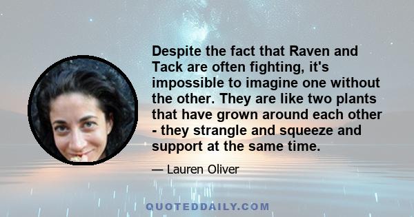 Despite the fact that Raven and Tack are often fighting, it's impossible to imagine one without the other. They are like two plants that have grown around each other - they strangle and squeeze and support at the same