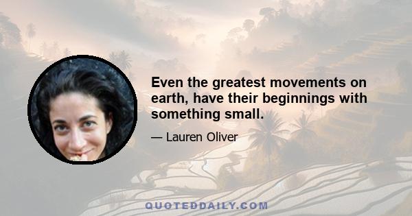 Even the greatest movements on earth, have their beginnings with something small.