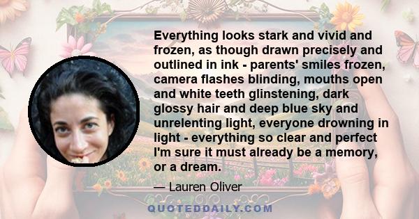 Everything looks stark and vivid and frozen, as though drawn precisely and outlined in ink - parents' smiles frozen, camera flashes blinding, mouths open and white teeth glinstening, dark glossy hair and deep blue sky