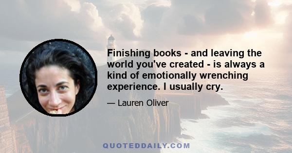 Finishing books - and leaving the world you've created - is always a kind of emotionally wrenching experience. I usually cry.