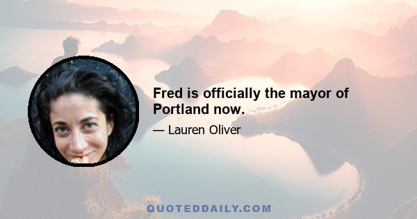 Fred is officially the mayor of Portland now.