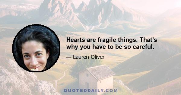 Hearts are fragile things. That's why you have to be so careful.