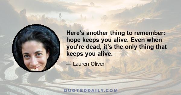 Here's another thing to remember: hope keeps you alive. Even when you're dead, it's the only thing that keeps you alive.