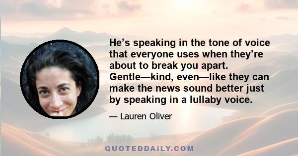 He’s speaking in the tone of voice that everyone uses when they’re about to break you apart. Gentle—kind, even—like they can make the news sound better just by speaking in a lullaby voice.