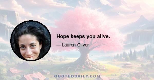 Hope keeps you alive.