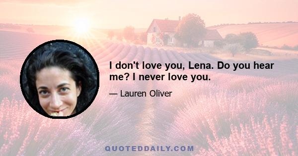 I don't love you, Lena. Do you hear me? I never love you.