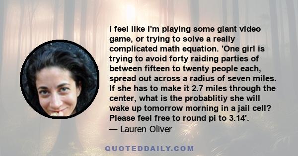 I feel like I'm playing some giant video game, or trying to solve a really complicated math equation. 'One girl is trying to avoid forty raiding parties of between fifteen to twenty people each, spread out across a