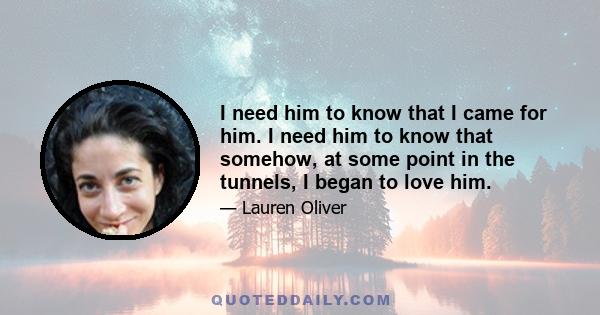 I need him to know that I came for him. I need him to know that somehow, at some point in the tunnels, I began to love him.