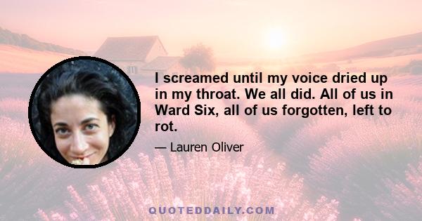 I screamed until my voice dried up in my throat. We all did. All of us in Ward Six, all of us forgotten, left to rot.