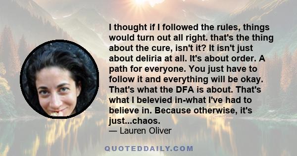 I thought if I followed the rules, things would turn out all right. that's the thing about the cure, isn't it? It isn't just about deliria at all. It's about order. A path for everyone. You just have to follow it and