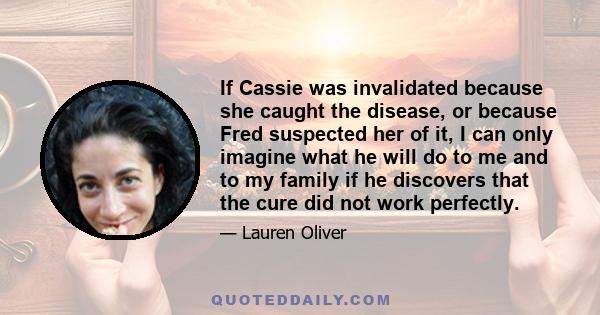 If Cassie was invalidated because she caught the disease, or because Fred suspected her of it, I can only imagine what he will do to me and to my family if he discovers that the cure did not work perfectly.