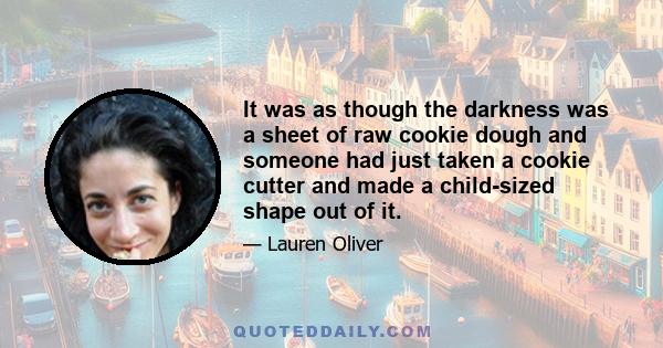 It was as though the darkness was a sheet of raw cookie dough and someone had just taken a cookie cutter and made a child-sized shape out of it.