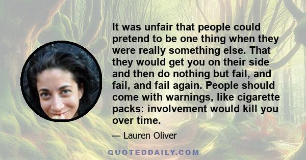 It was unfair that people could pretend to be one thing when they were really something else. That they would get you on their side and then do nothing but fail, and fail, and fail again. People should come with