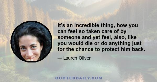 It's an incredible thing, how you can feel so taken care of by someone and yet feel, also, like you would die or do anything just for the chance to protect him back.