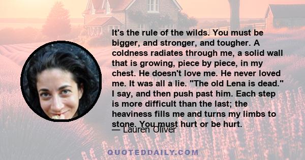 It's the rule of the wilds. You must be bigger, and stronger, and tougher. A coldness radiates through me, a solid wall that is growing, piece by piece, in my chest. He doesn't love me. He never loved me. It was all a