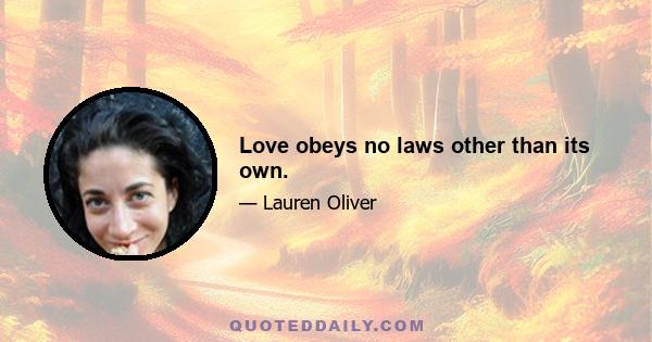 Love obeys no laws other than its own.