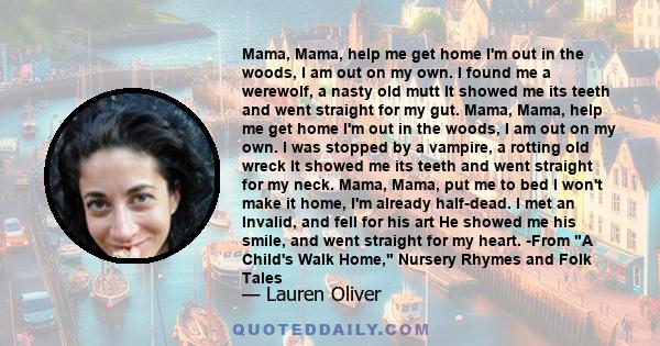 Mama, Mama, help me get home I'm out in the woods, I am out on my own. I found me a werewolf, a nasty old mutt It showed me its teeth and went straight for my gut. Mama, Mama, help me get home I'm out in the woods, I am 