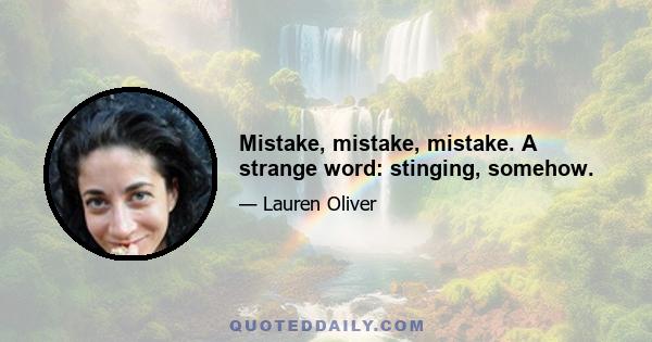 Mistake, mistake, mistake. A strange word: stinging, somehow.