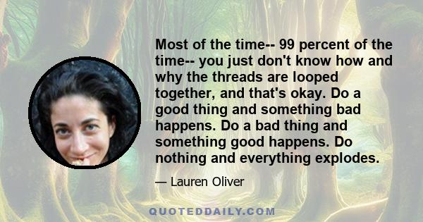 Most of the time-- 99 percent of the time-- you just don't know how and why the threads are looped together, and that's okay. Do a good thing and something bad happens. Do a bad thing and something good happens. Do