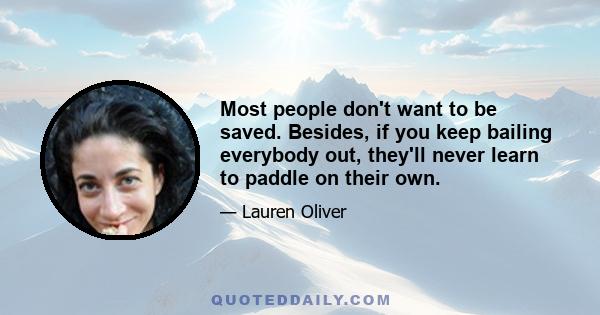 Most people don't want to be saved. Besides, if you keep bailing everybody out, they'll never learn to paddle on their own.