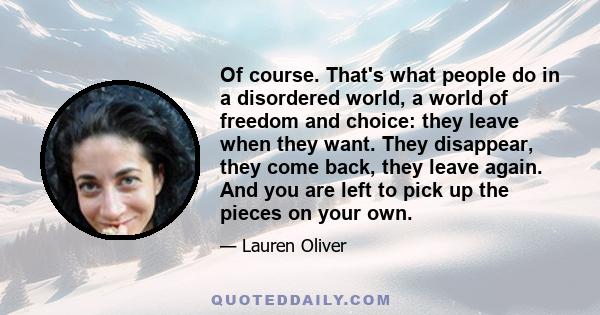 Of course. That's what people do in a disordered world, a world of freedom and choice: they leave when they want. They disappear, they come back, they leave again. And you are left to pick up the pieces on your own.