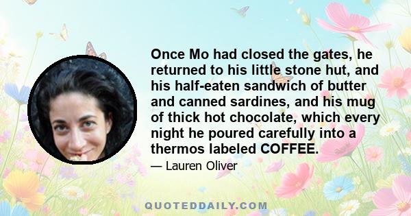 Once Mo had closed the gates, he returned to his little stone hut, and his half-eaten sandwich of butter and canned sardines, and his mug of thick hot chocolate, which every night he poured carefully into a thermos