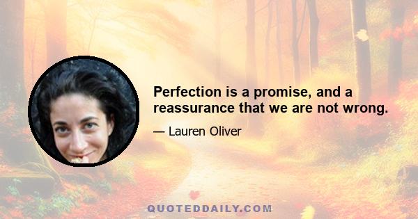 Perfection is a promise, and a reassurance that we are not wrong.