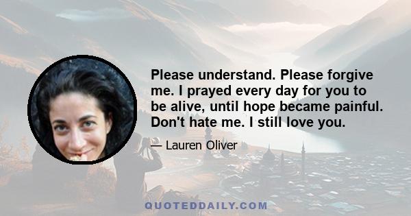 Please understand. Please forgive me. I prayed every day for you to be alive, until hope became painful. Don't hate me. I still love you.