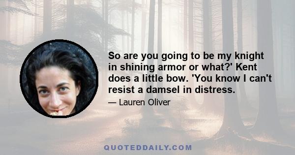 So are you going to be my knight in shining armor or what?' Kent does a little bow. 'You know I can't resist a damsel in distress.