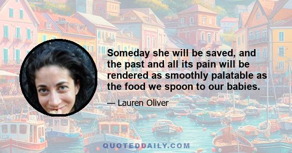 Someday she will be saved, and the past and all its pain will be rendered as smoothly palatable as the food we spoon to our babies.