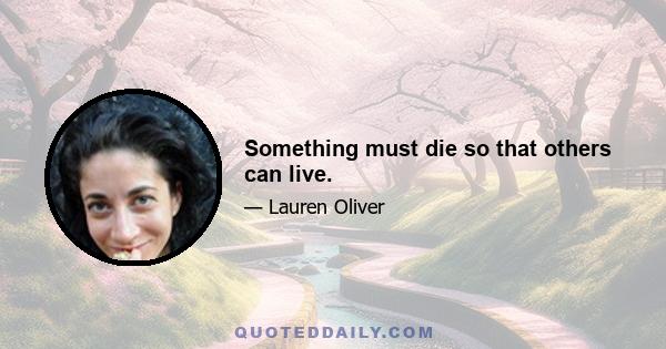 Something must die so that others can live.