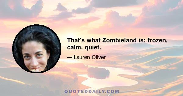 That's what Zombieland is: frozen, calm, quiet.