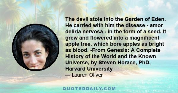 The devil stole into the Garden of Eden. He carried with him the disease - amor deliria nervosa - in the form of a seed. It grew and flowered into a magnificent apple tree, which bore apples as bright as blood. -From