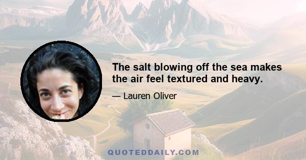 The salt blowing off the sea makes the air feel textured and heavy.