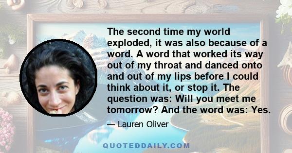 The second time my world exploded, it was also because of a word. A word that worked its way out of my throat and danced onto and out of my lips before I could think about it, or stop it. The question was: Will you meet 