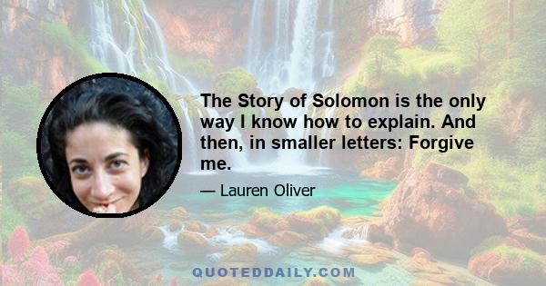 The Story of Solomon is the only way I know how to explain. And then, in smaller letters: Forgive me.