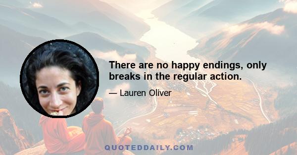 There are no happy endings, only breaks in the regular action.