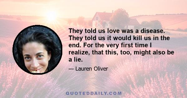 They told us love was a disease. They told us it would kill us in the end. For the very first time I realize, that this, too, might also be a lie.