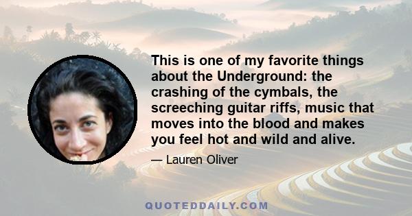 This is one of my favorite things about the Underground: the crashing of the cymbals, the screeching guitar riffs, music that moves into the blood and makes you feel hot and wild and alive.