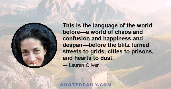 This is the language of the world before—a world of chaos and confusion and happiness and despair—before the blitz turned streets to grids, cities to prisons, and hearts to dust.