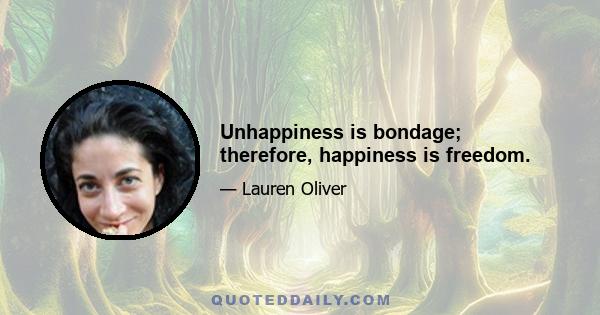 Unhappiness is bondage; therefore, happiness is freedom.