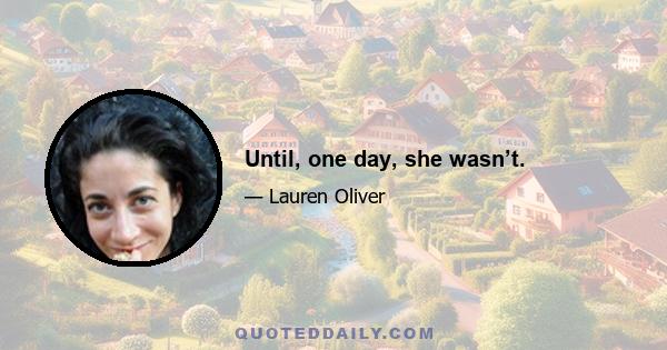 Until, one day, she wasn’t.