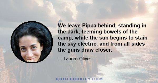 We leave Pippa behind, standing in the dark, teeming bowels of the camp, while the sun begins to stain the sky electric, and from all sides the guns draw closer.