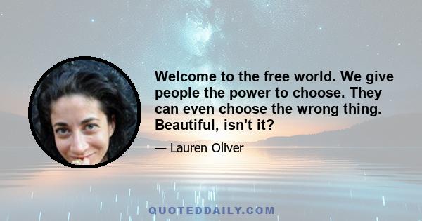 Welcome to the free world. We give people the power to choose. They can even choose the wrong thing. Beautiful, isn't it?